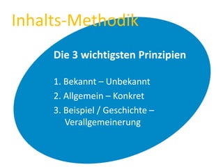 Inhalts-Methodik
Die 3 wichtigsten Prinzipien
1. Bekannt – Unbekannt
2. Allgemein – Konkret
3. Beispiel / Geschichte –
Verallgemeinerung
 