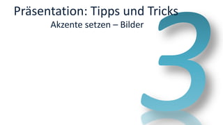 Präsentation: Tipps und Tricks
Akzente setzen – Bilder
 