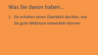 Was Sie davon haben…
1. Sie erhalten einen Überblick darüber, wie
Sie gute Webinare entwickeln können
 