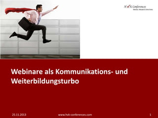 Webinare als Kommunikations- und
Weiterbildungsturbo

25.11.2013

www.hvk-conferences.com

1

 