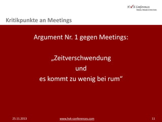Kritikpunkte an Meetings

Argument Nr. 1 gegen Meetings:
„Zeitverschwendung
und
es kommt zu wenig bei rum“

25.11.2013

www.hvk-conferences.com

11

 