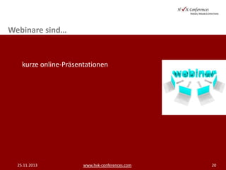 Webinare sind…

kurze online-Präsentationen

25.11.2013

www.hvk-conferences.com

20

 