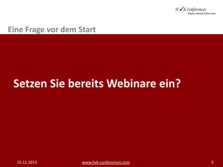 Eine Frage vor dem Start

Setzen Sie bereits Webinare ein?

25.11.2013

www.hvk-conferences.com

3

 