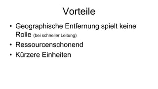 Vorteile
• Geographische Entfernung spielt keine
  Rolle (bei schneller Leitung)
• Ressourcenschonend
• Kürzere Einheiten
 