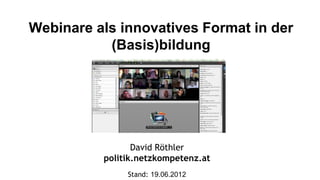 Webinare als innovatives Format in der
           (Basis)bildung




                 David Röthler
          politik.netzkompetenz.at
               Stand: 19.06.2012
 