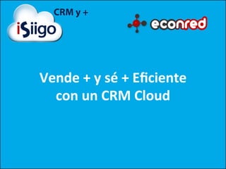Vende	
  +	
  y	
  sé	
  +	
  Eﬁciente	
  
con	
  un	
  CRM	
  Cloud	
  
 
