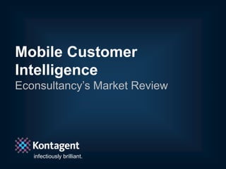 Mobile Customer
Intelligence
Econsultancy’s Market Review




   infectiously brilliant.
   In association with Econsultancy   #KTWebinar
 