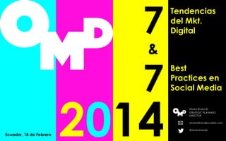 7

Tendencias
del Mkt.
Digital

7

Best
Practices en
Social Media

&

Ecuador, 18 de Febrero

2014

Alvaro Rivera B.
STRATEGIC PLANNING
DIRECTOR
arivera@omdecuador.com
@alvaroriverab

 