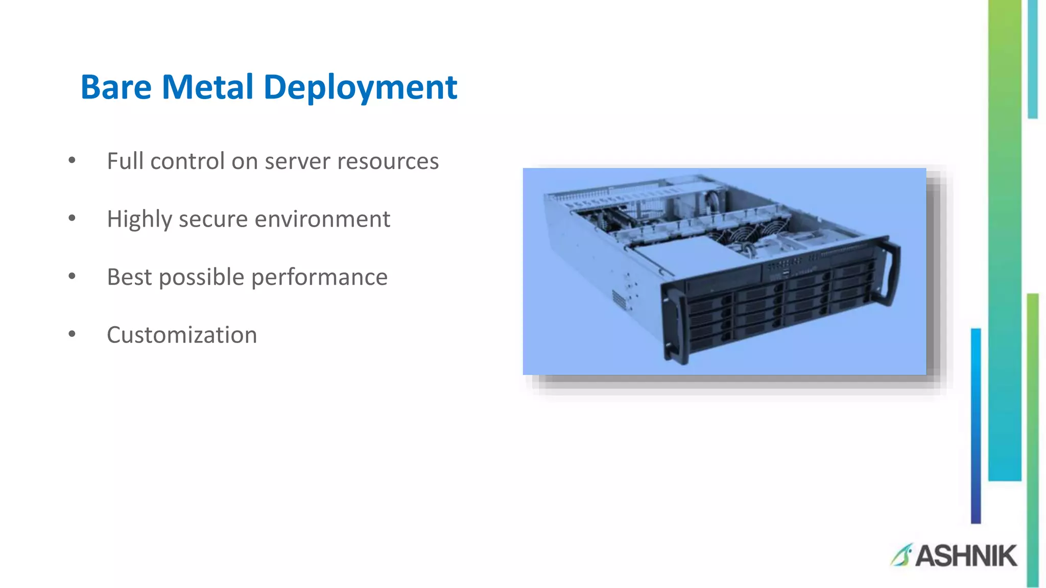 Bare Metal Deployment
• Full control on server resources
• Highly secure environment
• Best possible performance
• Customization
 