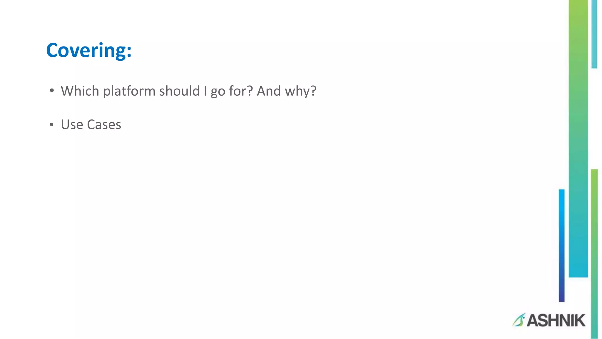 Covering:
• Which platform should I go for? And why?
• Use Cases
 