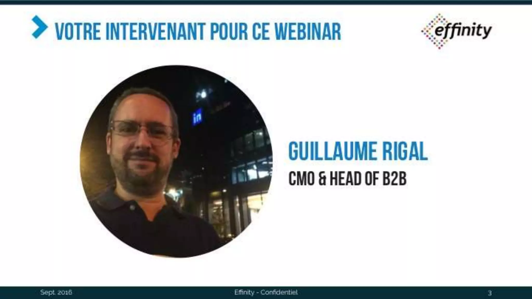 Votre intervenant pour ce
webinar
Sept. 2016 Effinity - Confidentiel 3
Guillaume
RIGAL
CMO & head of
B2B
 