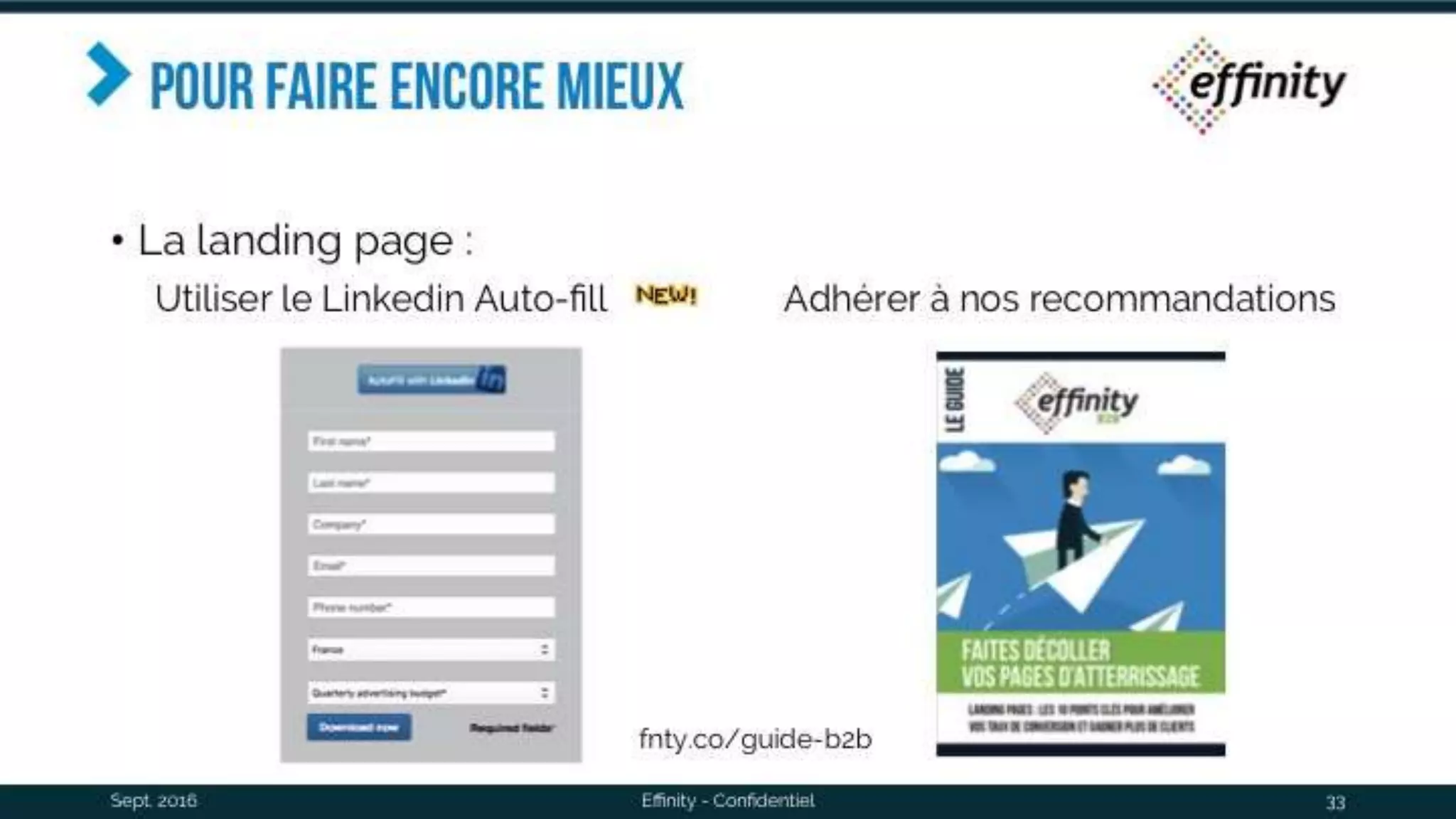 Pour faire encore mieux
• La landing page :
Sept. 2016 Effinity - Confidentiel 33
fnty.co/guide-b2b
Adhérer à nos recommandationsUtiliser le Linkedin Auto-fill
 