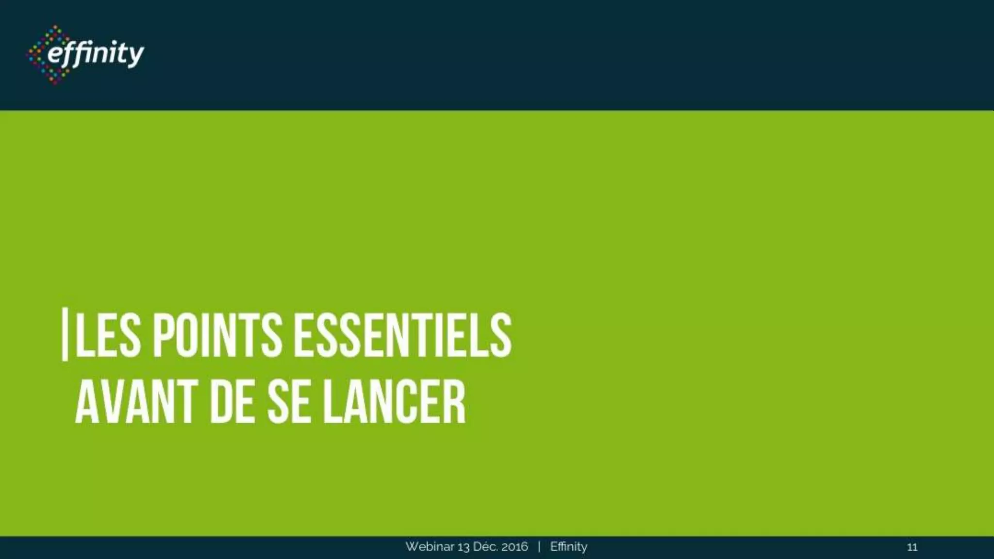 Les points essentiels
avant de se lancer
Webinar 13 Déc. 2016 | Effinity 11
 