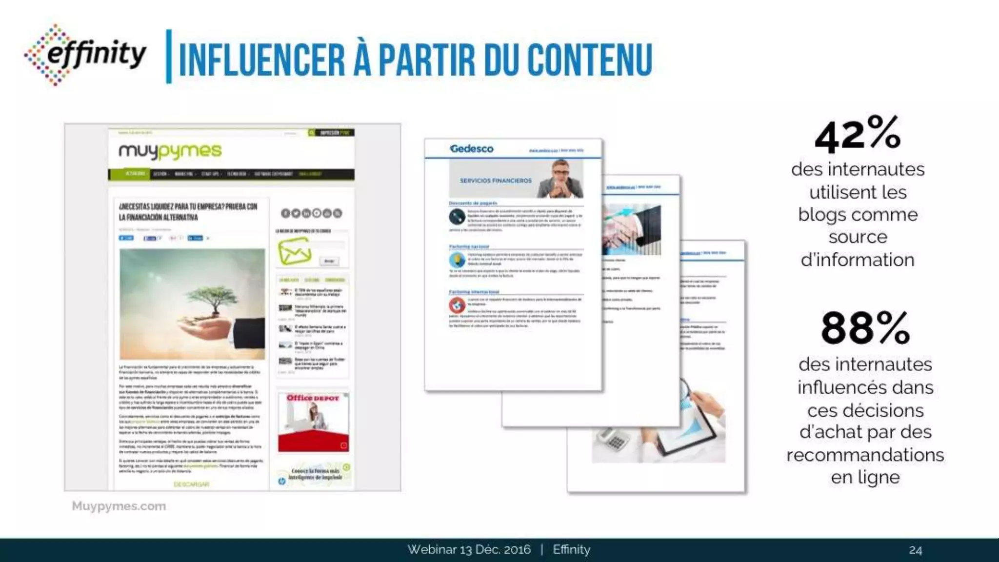 Influencer à partir du contenu
Webinar 13 Déc. 2016 | Effinity
42%
des internautes
utilisent les blogs
comme source
d’information
88%
des internautes
influencés dans
ces décisions
d’achat par des
recommandations
en ligne
24
Muypymes.com
 