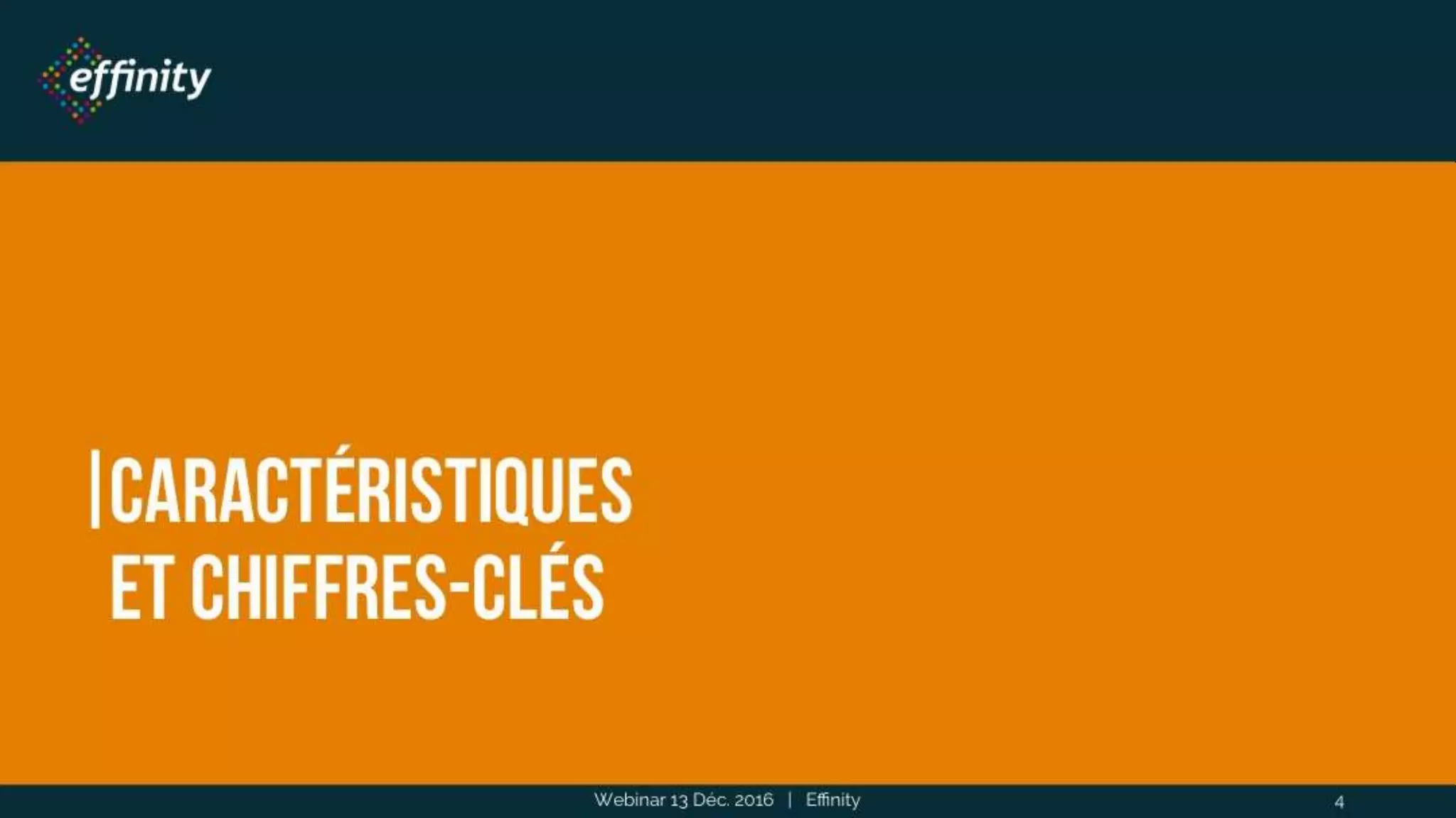 Caractéristiques
et chiffres-clés
Webinar 13 Déc. 2016 | Effinity 4
 