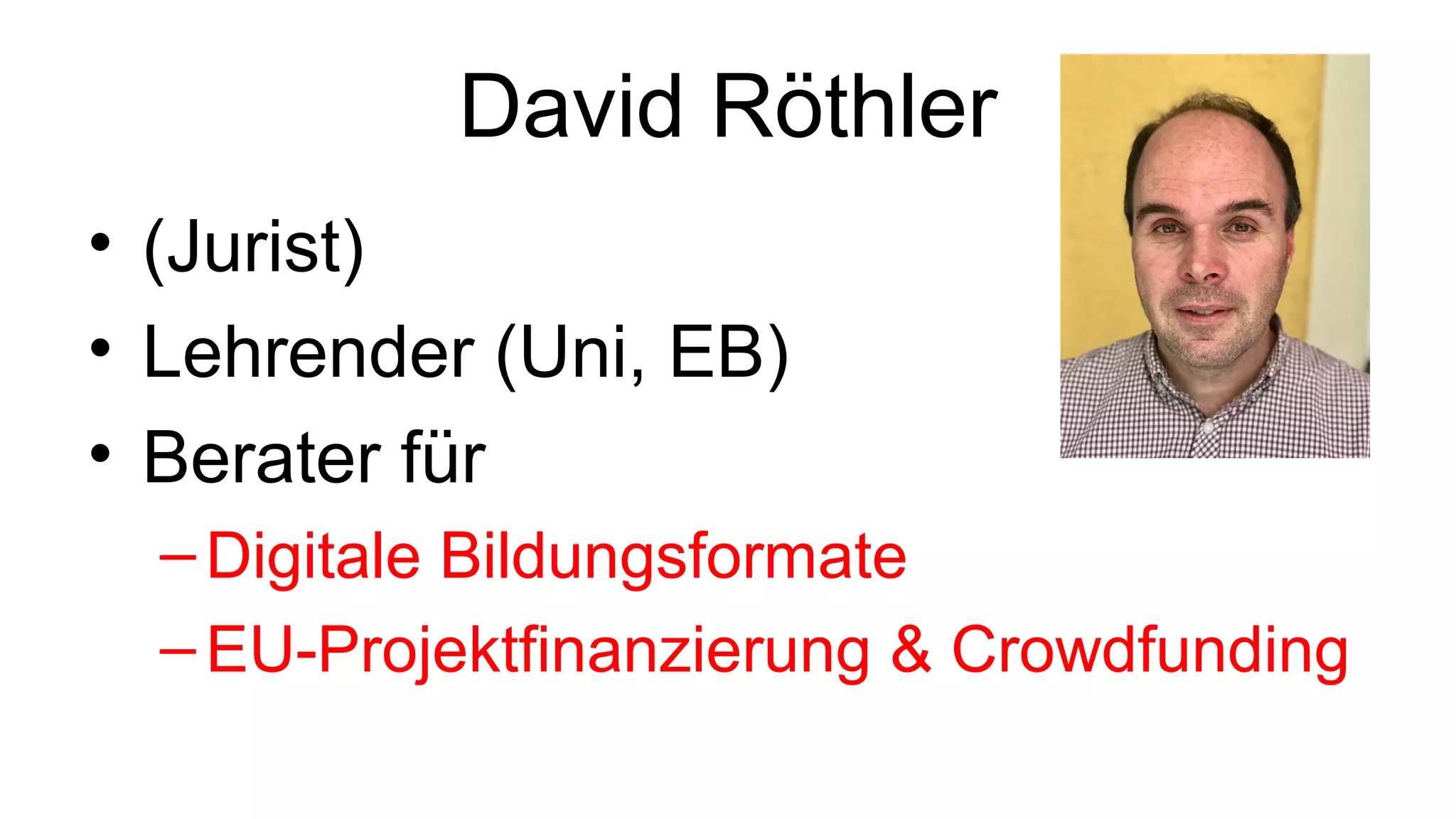 David Röthler
• (Jurist)
• Lehrender (Uni, EB)
• Berater für
–Digitale Bildungsformate
–EU-Projektfinanzierung & Crowdfunding
 