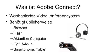 Was ist Adobe Connect?
• Webbasiertes Videokonferenzsystem
• Benötigt üblicherweise
– Browser
– Flash
– Aktuellen Computer
– Ggf. Add-In
– Smartphone, Tablet
 