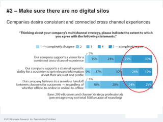 © 2014 Forrester Research, Inc. Reproduction Prohibited
#2 – Make sure there are no digital silos
Companies desire consistent and connected cross channel experiences
 
