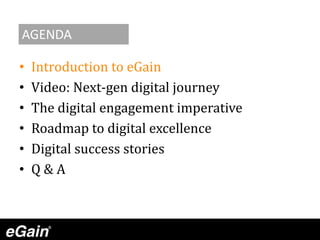 • Introduction to eGain
• Video: Next-gen digital journey
• The digital engagement imperative
• Roadmap to digital excellence
• Digital success stories
• Q & A
AGENDA
 