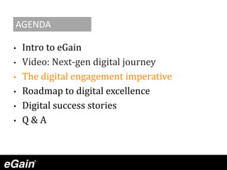 • Intro to eGain
• Video: Next-gen digital journey
• The digital engagement imperative
• Roadmap to digital excellence
• Digital success stories
• Q & A
AGENDA
 