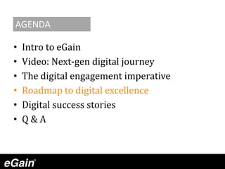 • Intro to eGain
• Video: Next-gen digital journey
• The digital engagement imperative
• Roadmap to digital excellence
• Digital success stories
• Q & A
AGENDA
 