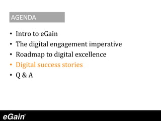 • Intro to eGain
• The digital engagement imperative
• Roadmap to digital excellence
• Digital success stories
• Q & A
AGENDA
 