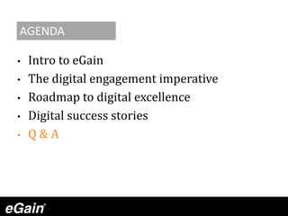 AGENDA
• Intro to eGain
• The digital engagement imperative
• Roadmap to digital excellence
• Digital success stories
• Q & A
 