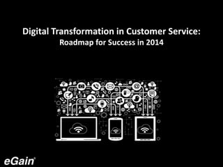 Digital Transformation in Customer Service:
Roadmap for Success in 2014
 