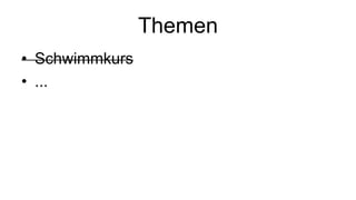 Themen
• Schwimmkurs
• ...
 
