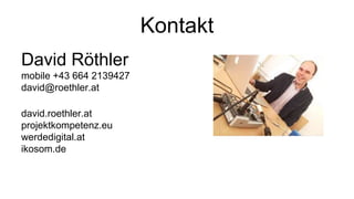 Kontakt
David Röthler
mobile +43 664 2139427
david@roethler.at
david.roethler.at
projektkompetenz.eu
werdedigital.at
ikosom.de
 