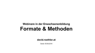 Webinare in der Erwachsenenbildung
Formate & Methoden
david.roethler.at
Stand: 05.06.2018
 