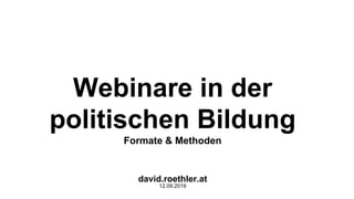 Webinare in der
politischen Bildung
Formate & Methoden
david.roethler.at
12.09.2019
 
