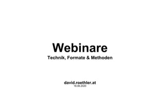 Webinare
Technik, Formate & Methoden
david.roethler.at
18.06.2020
 