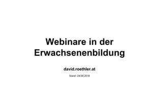 Webinare in der
Erwachsenenbildung
david.roethler.at
Stand: 24.09.2018
 