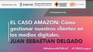 #FormaciónEBusiness#WebinarsINTERLAT  #CXREDLeague
EL CASO AMAZON: Cómo
gestionar nuestros clientes en
los medios digitales. 
JUAN SEBASTIAN DELGADO
 