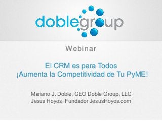 Webinar
El CRM es para Todos
¡Aumenta la Competitividad de Tu PyME!
Mariano J. Doble, CEO Doble Group, LLC
Jesus Hoyos, Fundador JesusHoyos.com
 
