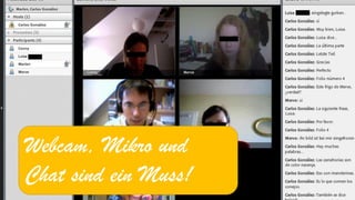 Webcam, Mikro und Chat sind ein Muss!  