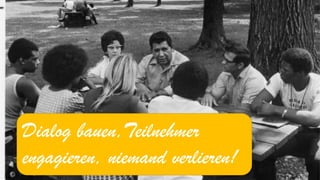 Dialog bauen,Teilnehmer engagieren, niemand verlieren!  