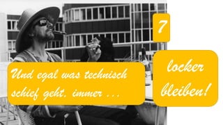 7 
locker bleiben! 
Und egal was technisch schief geht, immer ...  