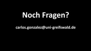 Noch Fragen? 
carlos.gonzalez@uni-greifswald.de  