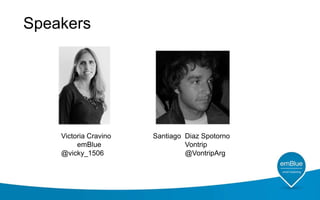 Speakers

Victoria Cravino
emBlue
@vicky_1506

Santiago Diaz Spotorno
Vontrip
@VontripArg

 
