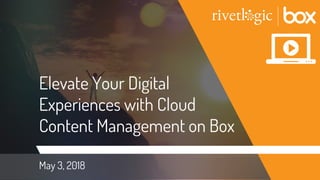 Elevate Your Digital
Experiences with Cloud
Content Management on Box
May 3, 2018
 