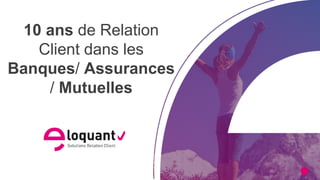 eloquant.com
 1
#forumeloquant2019
10 ans de Relation
Client dans les
Banques/ Assurances
/ Mutuelles
 