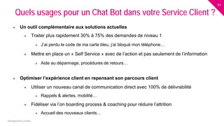11
eloquant.com Forum Client Eloquant 2017
 Un outil complémentaire aux solutions actuelles
 Traiter plus rapidement 30% à 75% des demandes de niveau 1
 J’ai perdu le code de ma carte bleu, j’ai bloqué mon téléphone…
 Mettre en place un « Self Service » avec de l’action et pas seulement de l’information
 Aide au dépannage, procédures de retours…
 Optimiser l’expérience client en repensant son parcours client
 Utiliser un nouveau canal de communication direct avec 100% de délivrabilité
 Rappels & alertes, mobilité…
 Fidéliser via l’on boarding process & coaching pour réduire l’attrition
 Accueil des nouveaux clients…
Quels usages pour un Chat Bot dans votre Service Client ?
 