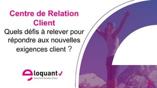 eloquant.com
 1
#forumeloquant2019
Centre de Relation
Client
Quels défis à relever pour
répondre aux nouvelles
exigences client ?
 