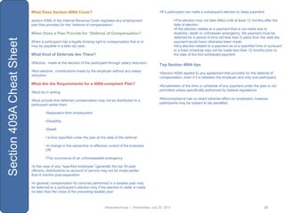 What Does Section 409A Cover?                                                     If a participant can make a subsequent election to delay payment:

                           section 409A of the Internal Revenue Code regulates any employment                          The election may not take effect until at least 12 months after the
                           plan that provides for the “deferral of compensation”                                       date of election
                                                                                                                       If the election relates to a payment that is not made due to
                           When Does a Plan Provide for “Deferral of Compensation?                                     disability, death or unforeseen emergency, the payment must be
                                                                                                                       deferred for a period of time not less than 5 years from the date the
Section 409A Cheat Sheet

                           When a participant has a legally binding right to compensation that is or                   payment would have otherwise been made
                           may be payable in a later tax year.                                                         Any election related to a payment as of a specified time or pursuant
                                                                                                                       to a fixed schedule may not be made less than 12 months prior to
                           What Kind of Deferrals Are There?                                                           the date of the first scheduled payment

                           •Elective: made at the election of the participant through salary reduction
                                                                                                             Top Section 409A tips
                           •Non-elective: contributions made by the employer without any salary
                                                                                                             Section 409A applies to any agreement that provides for the deferral of
                           reduction
                                                                                                             compensation, even if it is between the employer and only one participant.
                           What Are the Requirements for a 409A-compliant Plan?
                                                                                                             Acceleration of the time or schedule of any payment under the plan is not
                                                                                                             permitted unless specifically authorized by federal regulations
                           •Must be in writing

                           •Must provide that deferred compensation may not be distributed to a              Noncompliance has no direct adverse effect on employers; however,
                           participant earlier then:                                                         participants may be subject to tax penalties

                                    •Separation from employment

                                    •Disability

                                    •Death

                                    •„a time specified under the plan at the date of the deferral

                                    •A change in the ownership or effective control of the business
                                    OR

                                    •The occurrence of an unforeseeable emergency

                           •In the case of any “specified employee” (generally the top 50 paid
                           officers), distributions on account of service may not be made earlier
                           than 6 months post-separation

                           •In general, compensation for services performed in a taxable year may
                           be deferred at a participant‟s election only if the election to defer is made
                           no later than the close of the preceding taxable year



                                                                            ManpowerGroup | Wednesday, July 25, 2012                                                            23
 