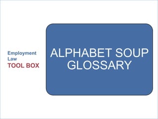 Employment
Law
             ALPHABET SOUP
TOOL BOX       GLOSSARY


              ManpowerGroup | Wednesday, July 25, 2012   3
 