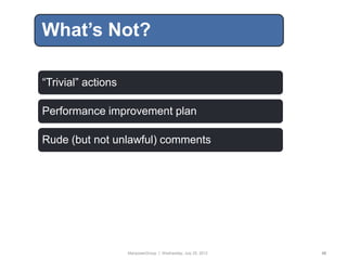 What’s Not?

“Trivial” actions

Performance improvement plan

Rude (but not unlawful) comments




                    ManpowerGroup | Wednesday, July 25, 2012   45
 