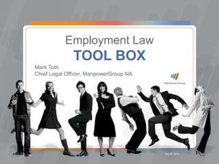 Employment Law
              TOOL BOX
Mark Toth
Chief Legal Officer, ManpowerGroup NA




                                        July 25, 2012
 