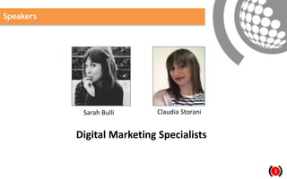 2
Speakers
3
Sarah Bulli Claudia Storani
Digital Marketing Specialists
 